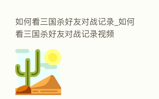 如何看三國殺好友對戰(zhàn)記錄_如何看三國殺好友對戰(zhàn)記錄視頻