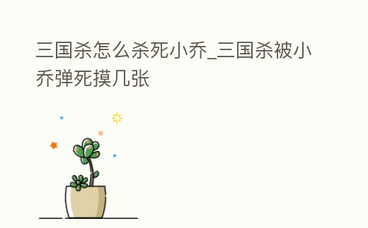 三國殺怎么殺死小喬_三國殺被小喬彈死摸幾張