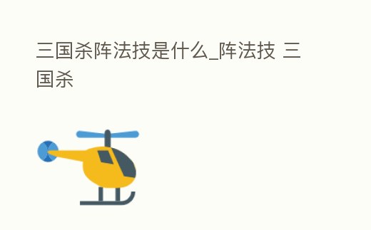 三國殺陣法技是什么_陣法技 三國殺