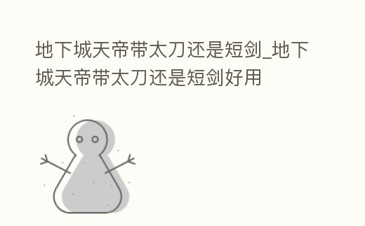 地下城天帝帶太刀還是短劍_地下城天帝帶太刀還是短劍好用