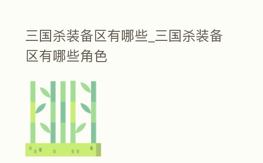 三國殺裝備區有哪些_三國殺裝備區有哪些角色