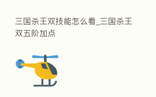 三國殺王雙技能怎么看_三國殺王雙五階加點