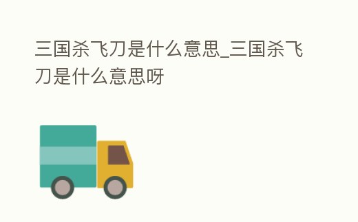 三國殺飛刀是什么意思_三國殺飛刀是什么意思呀