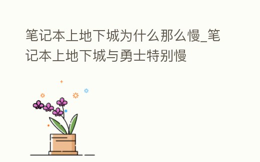 筆記本上地下城為什么那么慢_筆記本上地下城與勇士特別慢