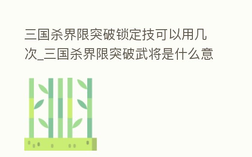 三國殺界限突破鎖定技可以用幾次_三國殺界限突破武將是什么意思