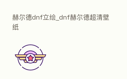 赫爾德dnf立繪_dnf赫爾德超清壁紙