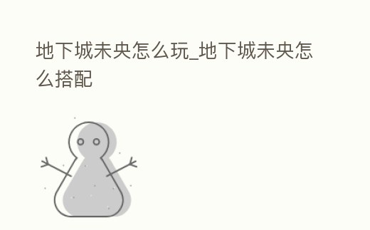地下城未央怎么玩_地下城未央怎么搭配