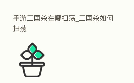 手游三國殺在哪掃蕩_三國殺如何掃蕩