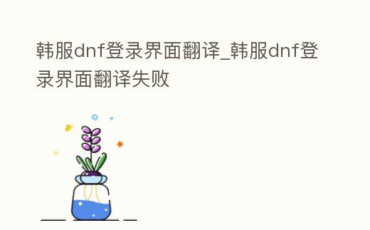 韓服dnf登錄界面翻譯_韓服dnf登錄界面翻譯失敗
