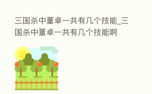 三國殺中董卓一共有幾個技能_三國殺中董卓一共有幾個技能啊