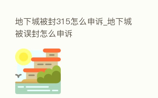 地下城被封315怎么申訴_地下城被誤封怎么申訴