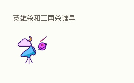 英雄殺和三國殺誰早