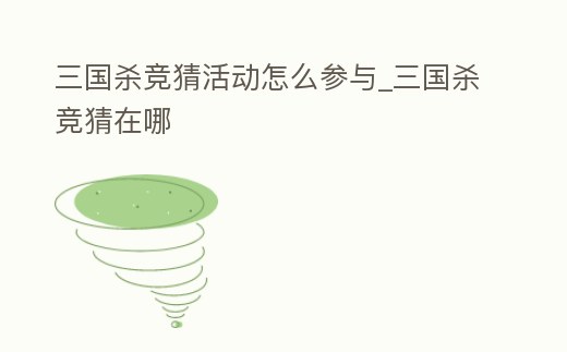 三國殺競猜活動怎么參與_三國殺競猜在哪