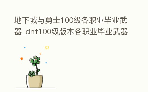 地下城與勇士100級各職業(yè)畢業(yè)武器_dnf100級版本各職業(yè)畢業(yè)武器