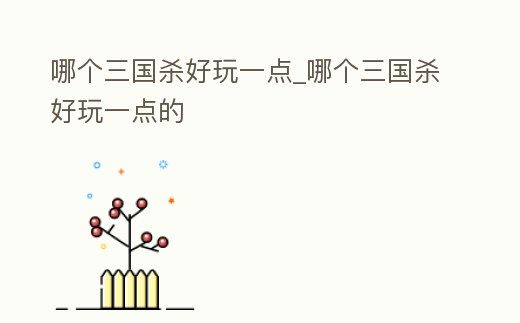 哪個三國殺好玩一點_哪個三國殺好玩一點的