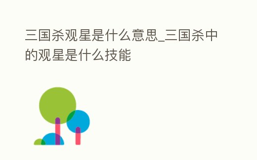 三國殺觀星是什么意思_三國殺中的觀星是什么技能