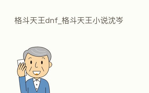 格斗天王dnf_格斗天王小說沈岑