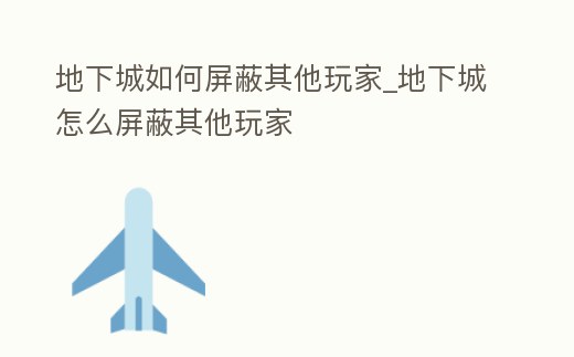 地下城如何屏蔽其他玩家_地下城怎么屏蔽其他玩家