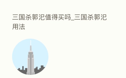 三國殺郭汜值得買嗎_三國殺郭汜用法