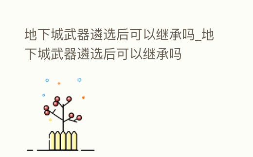 地下城武器遴選后可以繼承嗎_地下城武器遴選后可以繼承嗎