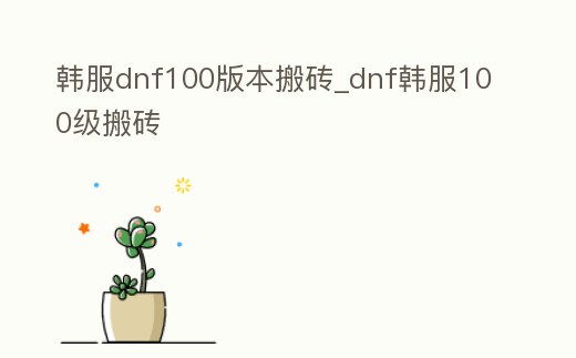 韓服dnf100版本搬磚_dnf韓服100級搬磚