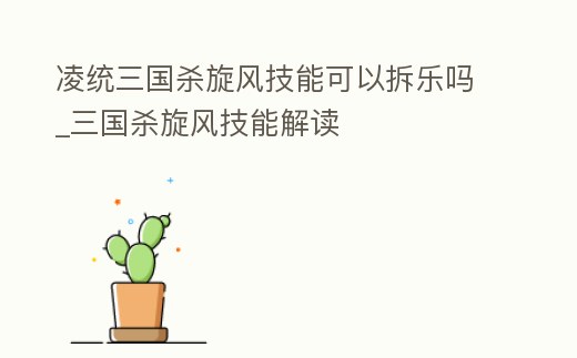 凌統(tǒng)三國殺旋風(fēng)技能可以拆樂嗎_三國殺旋風(fēng)技能解讀