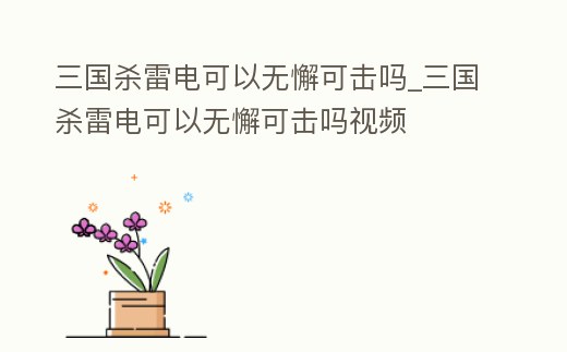 三國殺雷電可以無懈可擊嗎_三國殺雷電可以無懈可擊嗎視頻