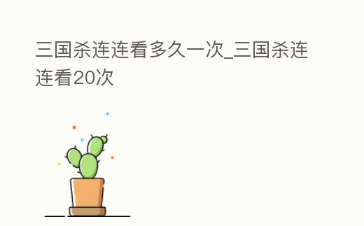 三國(guó)殺連連看多久一次_三國(guó)殺連連看20次