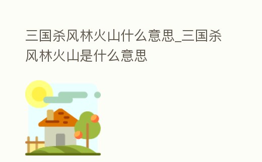 三國殺風林火山什么意思_三國殺風林火山是什么意思