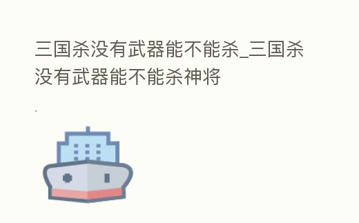 三國殺沒有武器能不能殺_三國殺沒有武器能不能殺神將