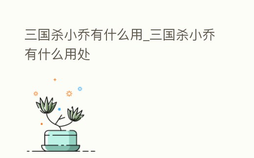 三國殺小喬有什么用_三國殺小喬有什么用處