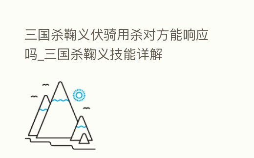 三國殺鞠義伏騎用殺對方能響應嗎_三國殺鞠義技能詳解