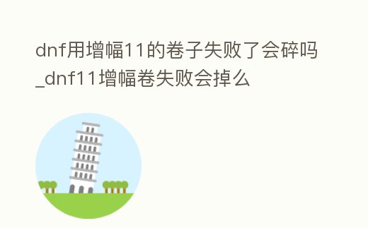 dnf用增幅11的卷子失敗了會碎嗎_dnf11增幅卷失敗會掉么
