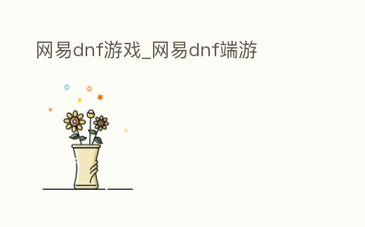 網(wǎng)易dnf游戲_網(wǎng)易dnf端游