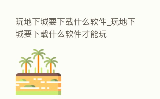 玩地下城要下載什么軟件_玩地下城要下載什么軟件才能玩