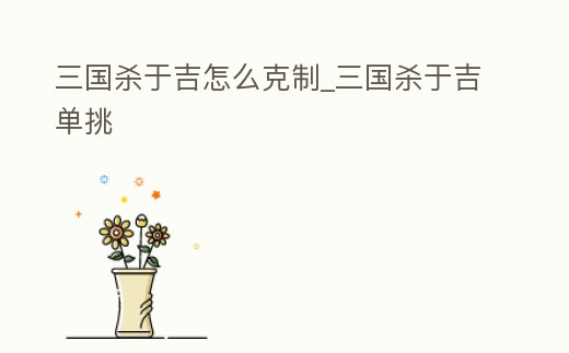 三國殺于吉怎么克制_三國殺于吉單挑