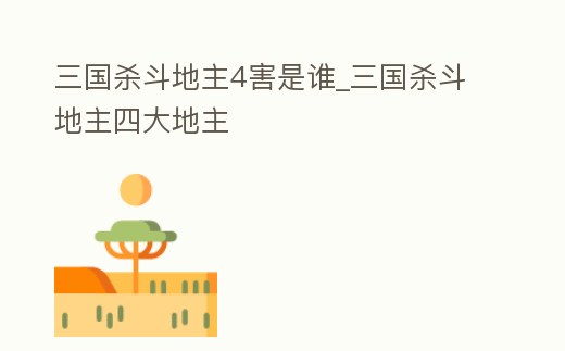 三國殺斗地主4害是誰_三國殺斗地主四大地主