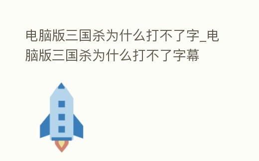 電腦版三國殺為什么打不了字_電腦版三國殺為什么打不了字幕