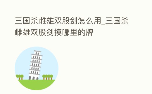 三國殺雌雄雙股劍怎么用_三國殺雌雄雙股劍摸哪里的牌