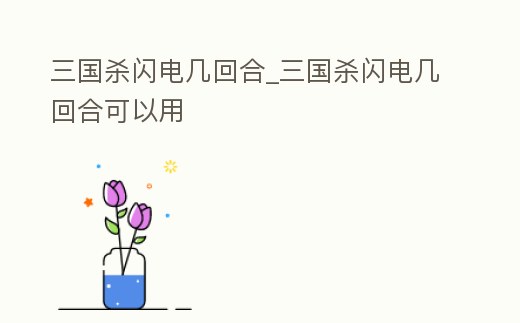 三國殺閃電幾回合_三國殺閃電幾回合可以用