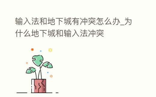 輸入法和地下城有沖突怎么辦_為什么地下城和輸入法沖突