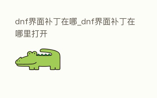 dnf界面補丁在哪_dnf界面補丁在哪里打開