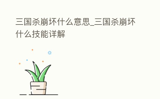 三國殺崩壞什么意思_三國殺崩壞什么技能詳解