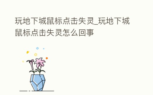 玩地下城鼠標點擊失靈_玩地下城鼠標點擊失靈怎么回事