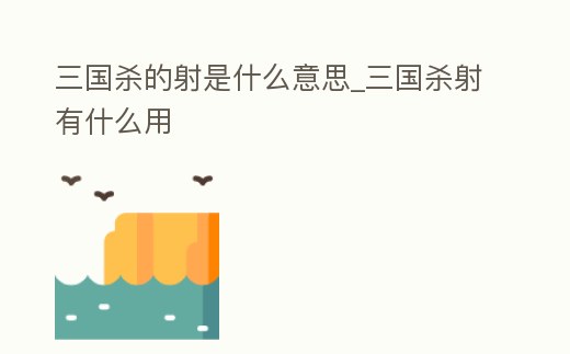 三國殺的射是什么意思_三國殺射有什么用