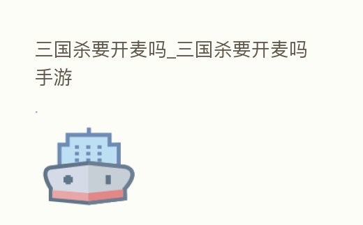 三國殺要開麥嗎_三國殺要開麥嗎手游