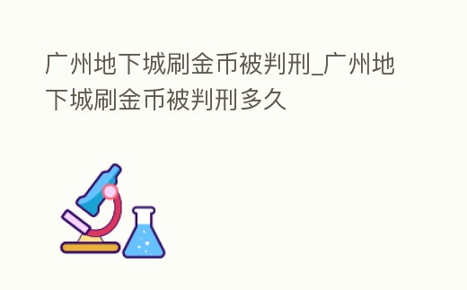 廣州地下城刷金幣被判刑_廣州地下城刷金幣被判刑多久