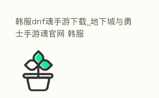 韓服dnf魂手游下載_地下城與勇士手游魂官網 韓服