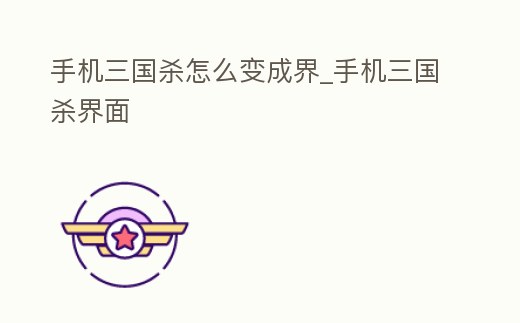 手機三國殺怎么變成界_手機三國殺界面