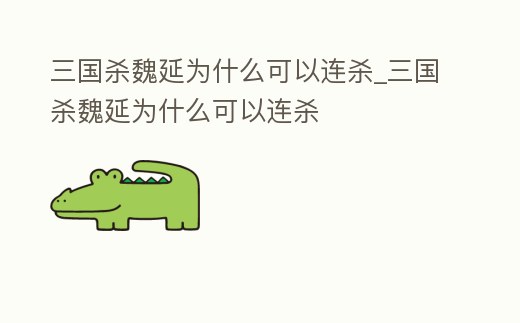 三國殺魏延為什么可以連殺_三國殺魏延為什么可以連殺